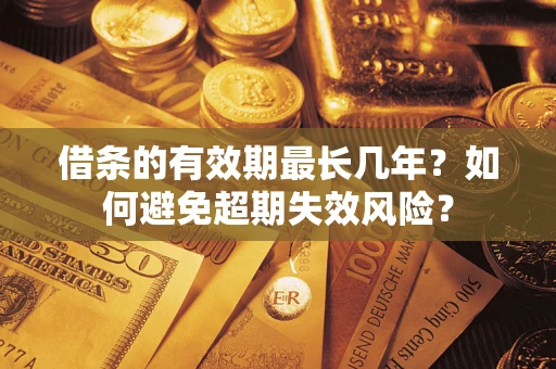 武汉借条的有效期最长几年？如何避免超期失效风险？