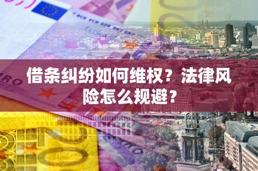 武汉借条纠纷如何维权？法律风险怎么规避？