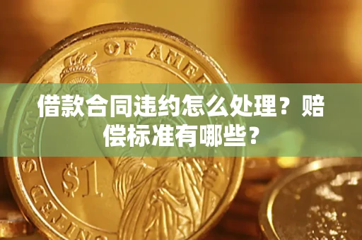 武汉借款合同违约怎么处理？赔偿标准有哪些？