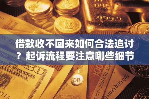 武汉借款收不回来如何合法追讨？起诉流程要注意哪些细节？