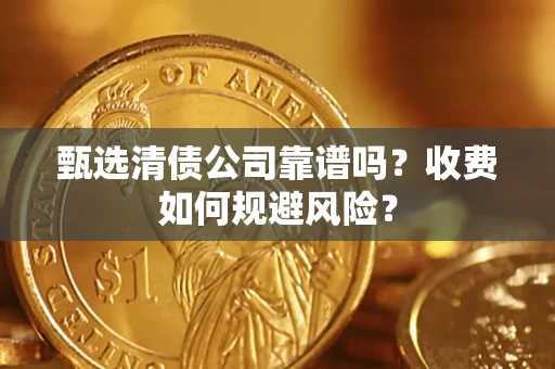 武汉甄选清债公司靠谱吗？收费如何规避风险？