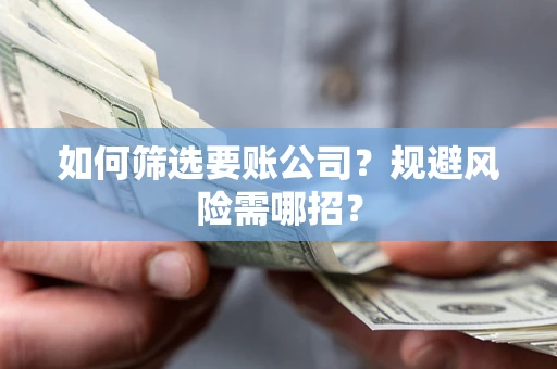 武汉如何筛选要账公司？规避风险需哪招？