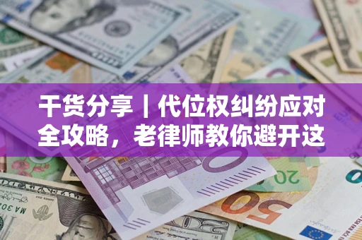 武汉干货分享｜代位权纠纷应对全攻略，老律师教你避开这5大雷区