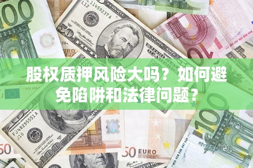 武汉股权质押风险大吗？如何避免陷阱和法律问题？