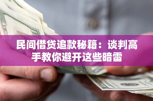 武汉民间借贷追款秘籍：谈判高手教你避开这些暗雷
