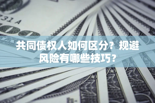 武汉共同债权人如何区分？规避风险有哪些技巧？