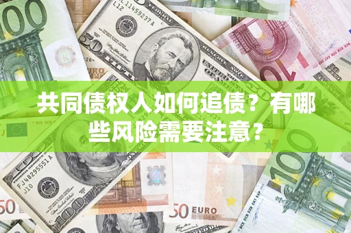 武汉共同债权人如何追债？有哪些风险需要注意？