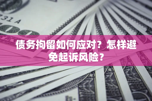 武汉债务拘留如何应对？怎样避免起诉风险？