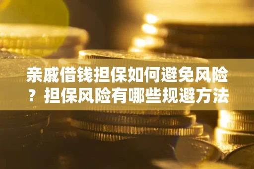 武汉亲戚借钱担保如何避免风险？担保风险有哪些规避方法？