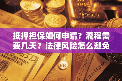 武汉抵押担保如何申请？流程需要几天？法律风险怎么避免？避坑指南