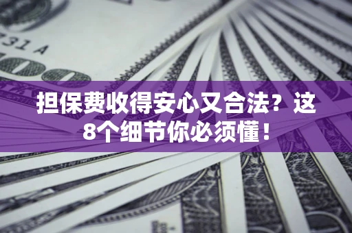 武汉担保费收得安心又合法？这8个细节你必须懂！