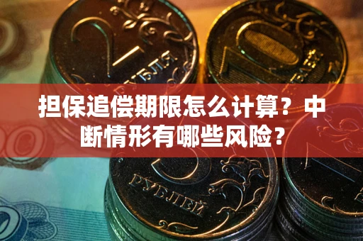 武汉担保追偿期限怎么计算？中断情形有哪些风险？