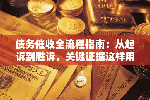 武汉债务催收全流程指南：从起诉到胜诉，关键证据这样用