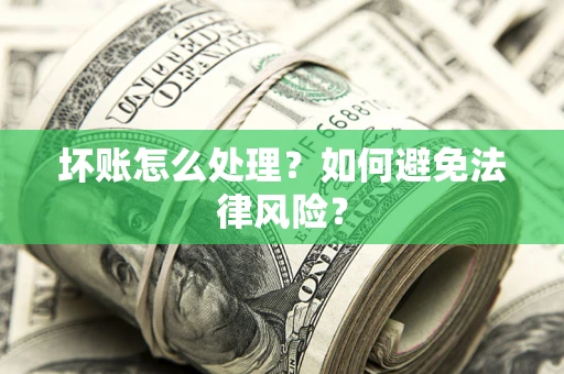 武汉坏账怎么处理？如何避免法律风险？