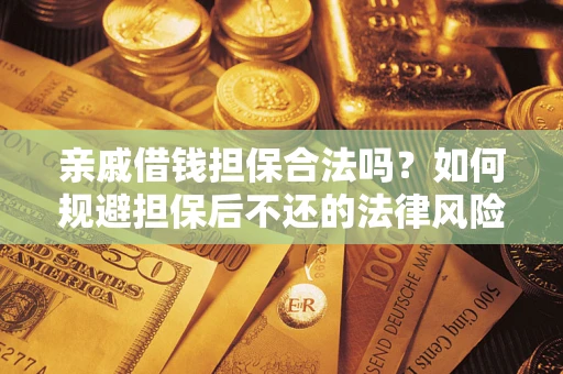武汉亲戚借钱担保合法吗？如何规避担保后不还的法律风险？