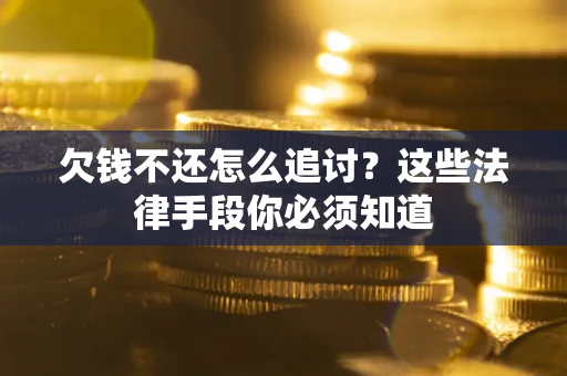 武汉欠钱不还怎么追讨？这些法律手段你必须知道