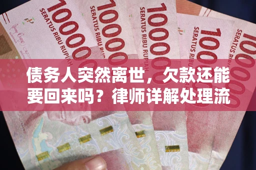 武汉债务人突然离世，欠款还能要回来吗？律师详解处理流程