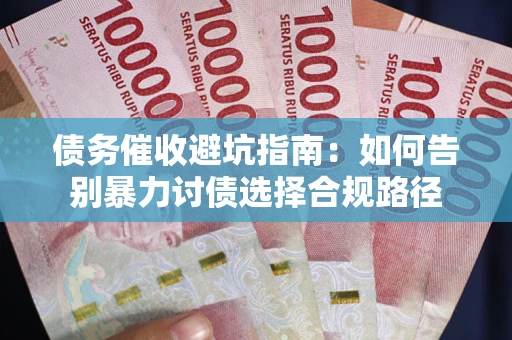武汉债务催收避坑指南：如何告别暴力讨债选择合规路径