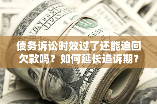 武汉债务诉讼时效过了还能追回欠款吗？如何延长追诉期？