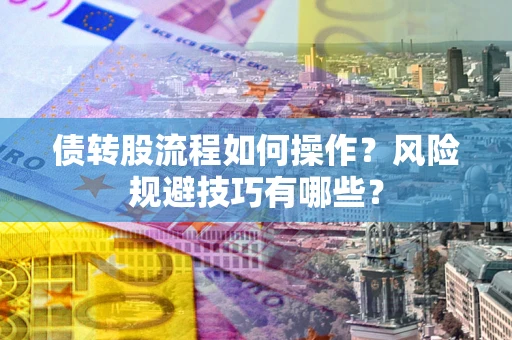 武汉债转股流程如何操作？风险规避技巧有哪些？