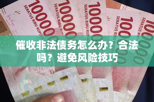武汉催收非法债务怎么办？合法吗？避免风险技巧