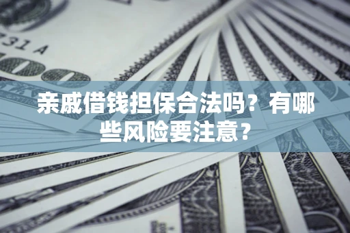 武汉亲戚借钱担保合法吗？有哪些风险要注意？