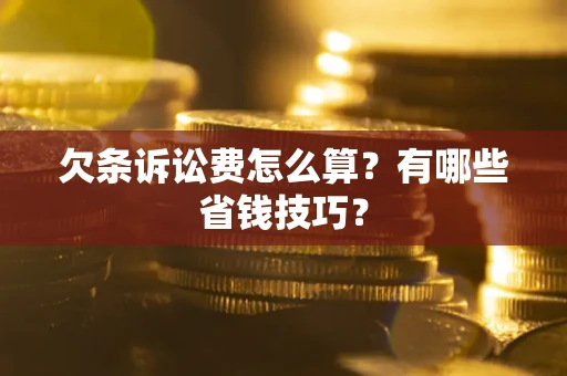 武汉欠条诉讼费怎么算？有哪些省钱技巧？