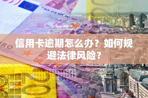 武汉信用卡逾期怎么办？如何规避法律风险？