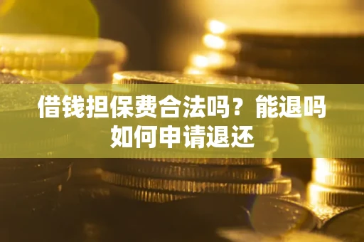 武汉借钱担保费合法吗？能退吗如何申请退还