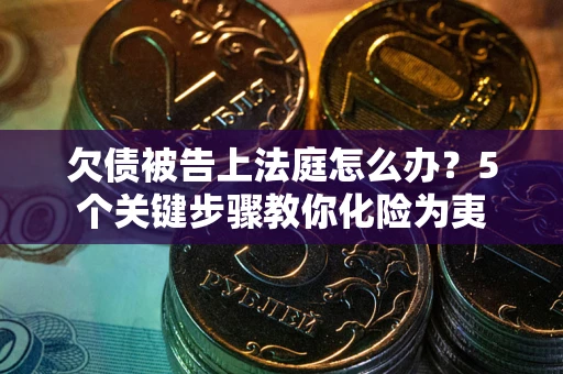 武汉欠债被告上法庭怎么办？5个关键步骤教你化险为夷