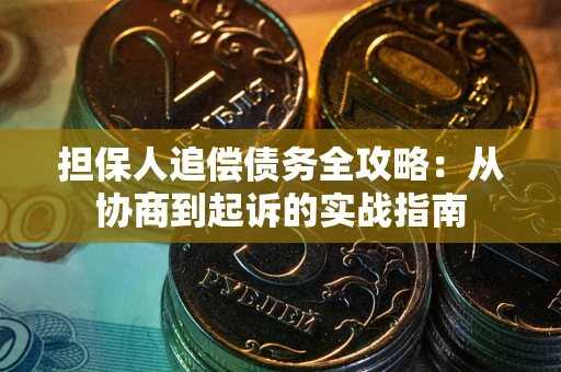 武汉担保人追偿债务全攻略:从协商到起诉的实战指南 武汉担保人追偿债务全攻略:从协商到起诉的实战指南
