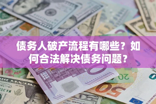 武汉债务人破产流程有哪些？如何合法解决债务问题？