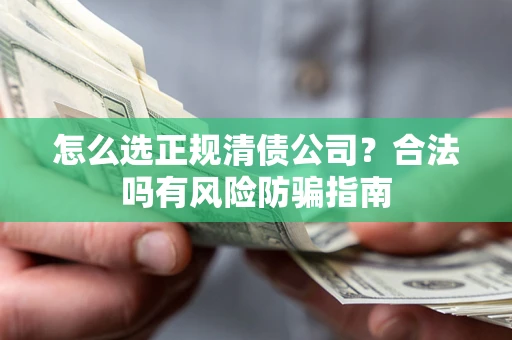 武汉怎么选正规清债公司？合法吗有风险防骗指南