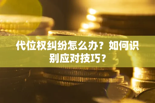 武汉代位权纠纷怎么办？如何识别应对技巧？