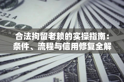 武汉合法拘留老赖的实操指南:条件、流程与信用修复全解析 武汉合法拘留老赖的实操指南:条件、流程与信用修复全解析