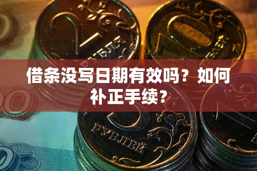 武汉借条没写日期有效吗？如何补正手续？