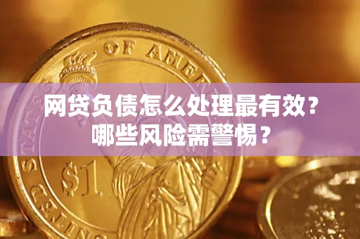 武汉网贷负债怎么处理最有效？哪些风险需警惕？