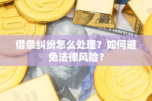 武汉借条纠纷怎么处理？如何避免法律风险？
