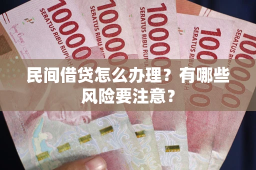 武汉民间借贷怎么办理？有哪些风险要注意？