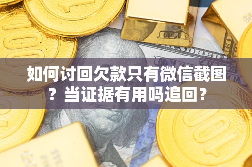 武汉如何讨回欠款只有微信截图？当证据有用吗追回？