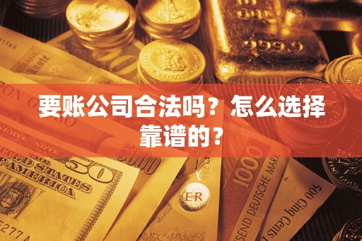 武汉要账公司合法吗？怎么选择靠谱的？