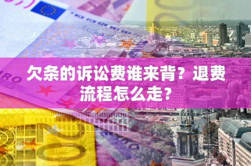 武汉欠条的诉讼费谁来背？退费流程怎么走？