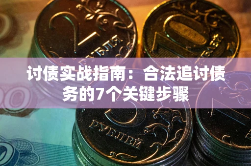 武汉讨债实战指南：合法追讨债务的7个关键步骤