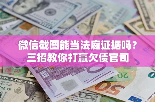 武汉微信截图能当法庭证据吗？三招教你打赢欠债官司