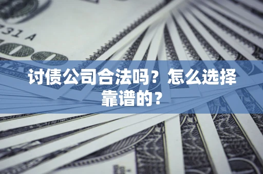 武汉讨债公司合法吗？怎么选择靠谱的？