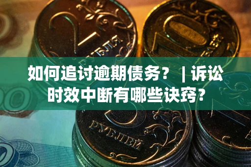 武汉如何追讨逾期债务？ | 诉讼时效中断有哪些诀窍？