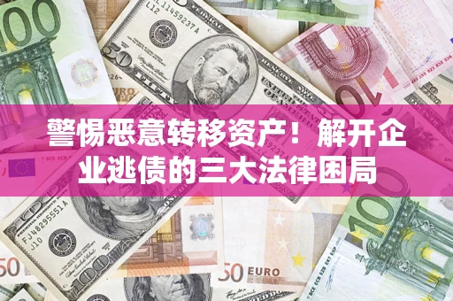 武汉警惕恶意转移资产！解开企业逃债的三大法律困局