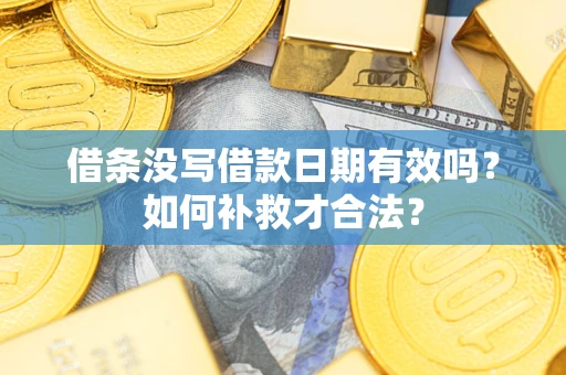 武汉借条没写借款日期有效吗？如何补救才合法？