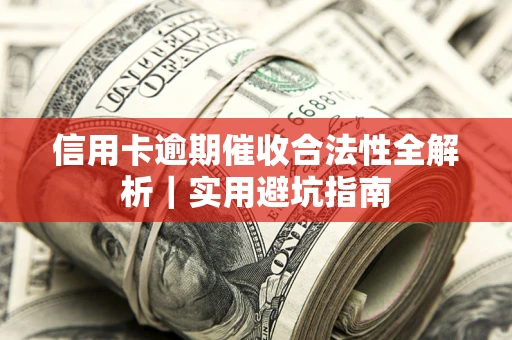 武汉信用卡逾期催收合法性全解析｜实用避坑指南
