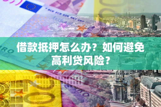 武汉借款抵押怎么办？如何避免高利贷风险？